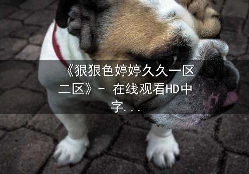 《狠狠色婷婷久久一区二区》- 在线观看HD中字 - 免费1080P超清完整无删