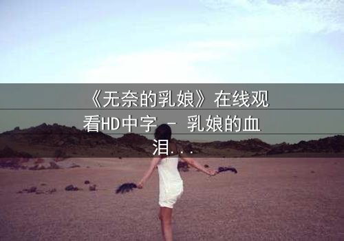 《无奈的乳娘》在线观看HD中字 - 乳娘的血泪抉择,谁懂她的心碎?