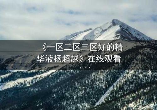 《一区二区三区好的精华液杨超越》在线观看 - 当美妆与命运交织,她如何逆袭?