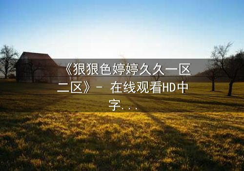 《狠狠色婷婷久久一区二区》- 在线观看HD中字 - 免费1080P超清完整无删