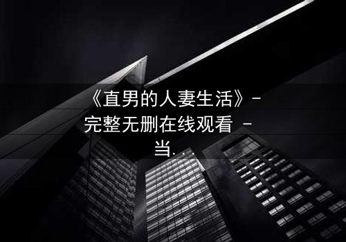 《直男的人妻生活》- 完整无删在线观看 - 当钢铁直男被迫扮演完美妻子