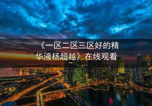 《一区二区三区好的精华液杨超越》在线观看 - 第3集 - 一场跨越阶层的爱恨纠葛，你敢揭开真相吗？