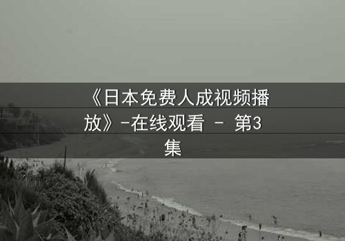 《日本免费人成视频播放》-在线观看 - 第3集