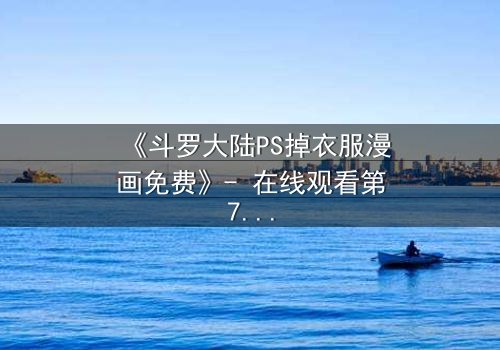 《斗罗大陆PS掉衣服漫画免费》- 在线观看第7集 - 揭开隐藏的真相