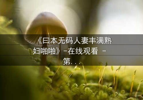 《曰本无码人妻丰满熟妇啪啪》-在线观看 - 第3集 - 完整无删
