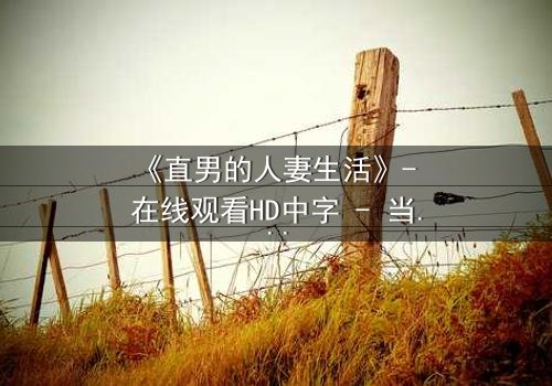 《直男的人妻生活》- 在线观看HD中字 - 当钢铁直男被迫扮演完美主夫