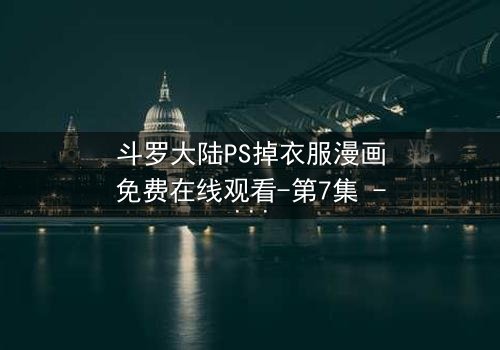 斗罗大陆PS掉衣服漫画免费在线观看-第7集 - 当纯洁武魂遭遇欲望深渊