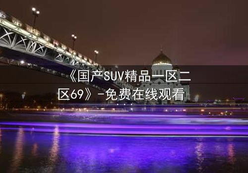 《国产SUV精品一区二区69》-免费在线观看 - 第5集HD中字