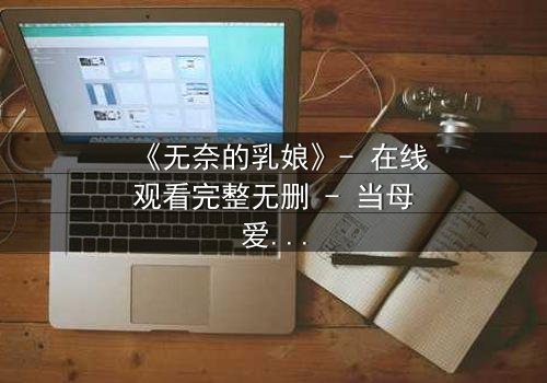 《无奈的乳娘》- 在线观看完整无删 - 当母爱成为无法挣脱的枷锁