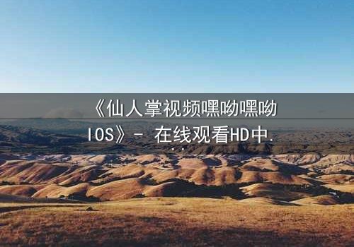 《仙人掌视频嘿呦嘿呦IOS》- 在线观看HD中字 - 一场数字迷宫的致命诱惑