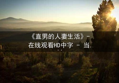 《直男的人妻生活》- 在线观看HD中字 - 当钢铁直男被迫扮演完美主妇