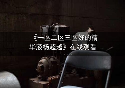 《一区二区三区好的精华液杨超越》在线观看 - 第3集 - 一场颠覆命运的暗黑交易