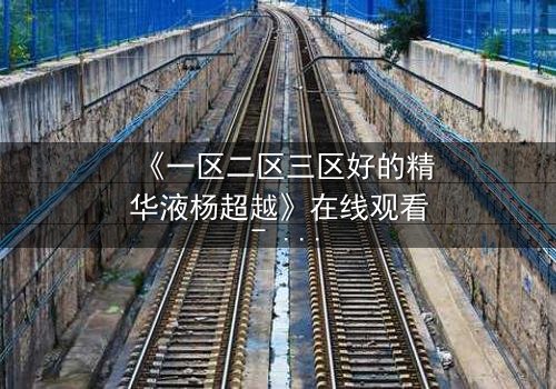 《一区二区三区好的精华液杨超越》在线观看 - 一场关于美丽与背叛的致命游戏