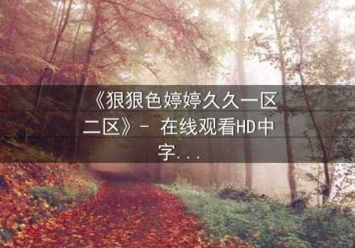《狠狠色婷婷久久一区二区》- 在线观看HD中字 - 免费1080P超清完整无删