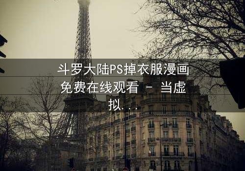 斗罗大陆PS掉衣服漫画免费在线观看 - 当虚拟情色篡改吞噬热血信仰!