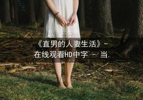 《直男的人妻生活》- 在线观看HD中字 - 当钢铁直男被迫扮演完美主夫