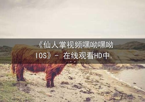 《仙人掌视频嘿呦嘿呦IOS》- 在线观看HD中字 - 当科技与人性碰撞,谁能幸存?