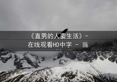 《直男的人妻生活》- 在线观看HD中字 - 当钢铁直男被迫扮演完美主夫