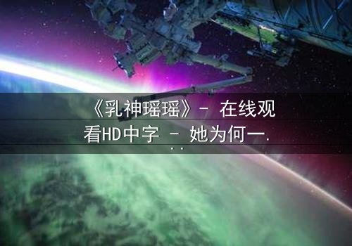 《乳神瑶瑶》- 在线观看HD中字 - 她为何一夜爆红又神秘消失?