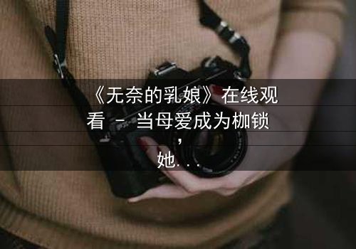 《无奈的乳娘》在线观看 - 当母爱成为枷锁,她如何挣脱命运的牢笼?