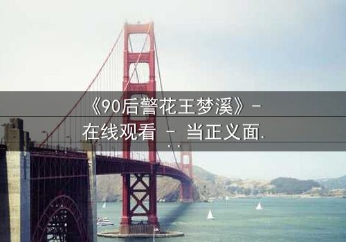 《90后警花王梦溪》- 在线观看 - 当正义面具下隐藏着致命秘密