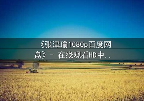 《张津瑜1080p百度网盘》- 在线观看HD中字 - 一场背叛与救赎的终极抉择