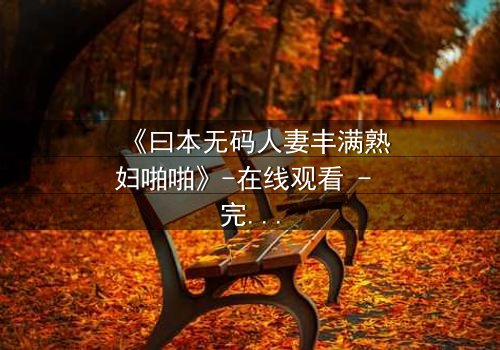 《曰本无码人妻丰满熟妇啪啪》-在线观看 - 完整无删第3集