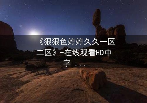 《狠狠色婷婷久久一区二区》-在线观看HD中字-第3集免费1080P超清