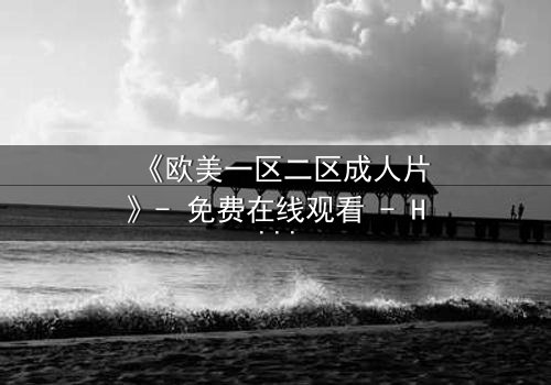 《欧美一区二区成人片》- 免费在线观看 - HD中字第3集完整无删