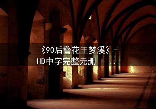 《90后警花王梦溪》- HD中字完整无删 - 她为何在正义与亲情间颤抖?