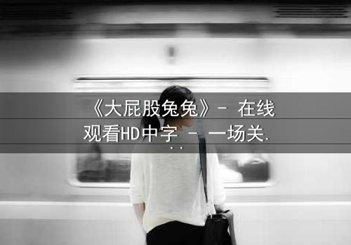 《大屁股兔兔》- 在线观看HD中字 - 一场关于身份与勇气的奇幻冒险