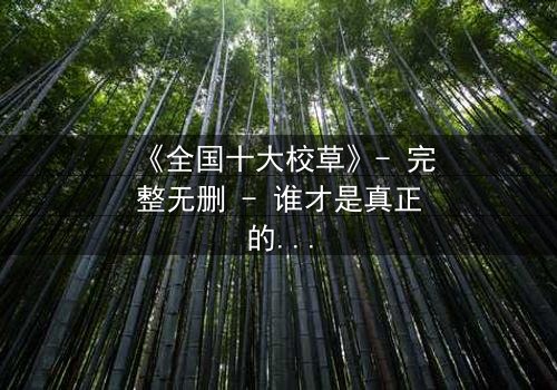 《全国十大校草》- 完整无删 - 谁才是真正的校园王者?