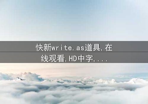 《快新write.as道具》-在线观看HD中字 - 免费1080P超清完整无删
