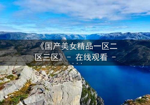 《国产美女精品一区二区三区》- 在线观看 - 第5集HD中字