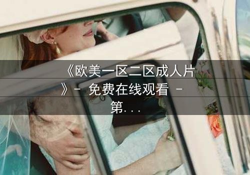 《欧美一区二区成人片》- 免费在线观看 - 第3集HD中字完整无删
