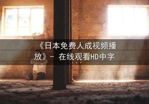 《日本免费人成视频播放》- 在线观看HD中字 - 第7集完整无删