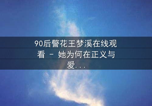 90后警花王梦溪在线观看 - 她为何在正义与爱情间徘徊?