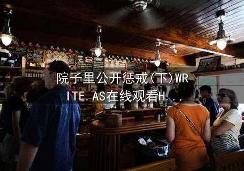 院子里公开惩戒(下)WRITE.AS在线观看HD中字 - 完整无删版震撼上线,揭开家族恩怨的终极真相