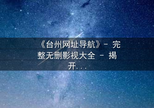 《台州网址导航》- 完整无删影视大全 - 揭开数字迷局背后的生死较量