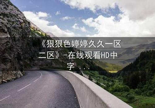 《狠狠色婷婷久久一区二区》-在线观看HD中字 - 第3集免费1080P超清