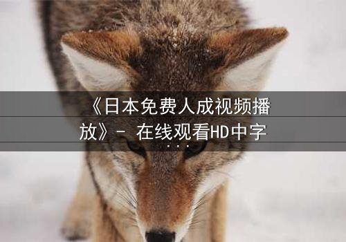 《日本免费人成视频播放》- 在线观看HD中字 - 免费1080P超清完整无删