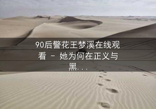 90后警花王梦溪在线观看 - 她为何在正义与黑暗间徘徊?