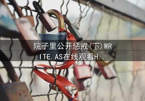 院子里公开惩戒(下)WRITE.AS在线观看HD中字 - 当隐秘的审判在阳光下爆发