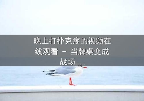 晚上打扑克疼的视频在线观看 - 当牌桌变成战场,疼痛是唯一的赌注