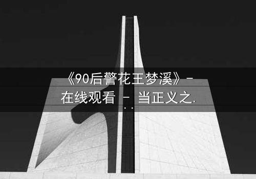 《90后警花王梦溪》- 在线观看 - 当正义之花在黑暗中绽放