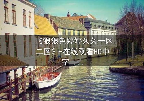 《狠狠色婷婷久久一区二区》-在线观看HD中字 - 第3集免费1080P超清