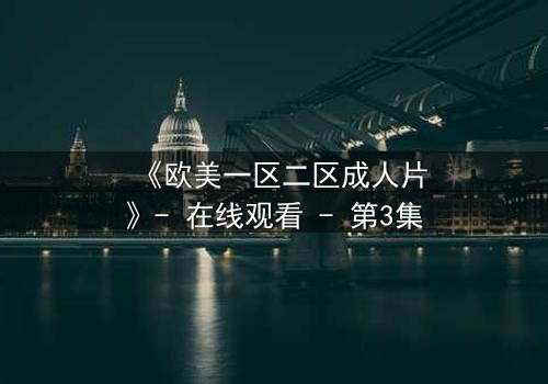 《欧美一区二区成人片》- 在线观看 - 第3集