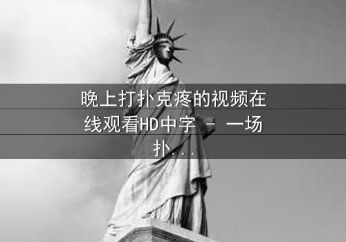 晚上打扑克疼的视频在线观看HD中字 - 一场扑克背后的惊心秘密