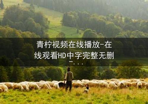 青柠视频在线播放-在线观看HD中字完整无删 - 当爱情与阴谋交织,谁才是最后的赢家?