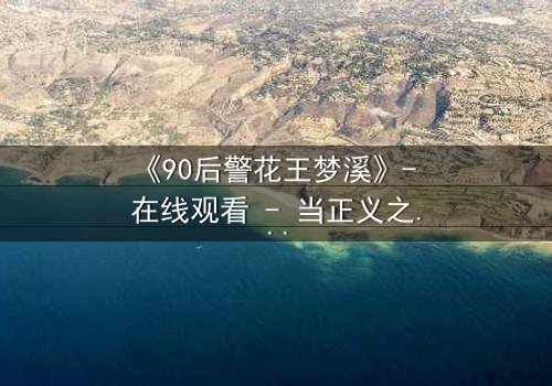 《90后警花王梦溪》- 在线观看 - 当正义之花在黑暗中绽放